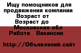 Ищу помощников для продвижения компании › Возраст от ­ 18 › Возраст до ­ 60 - Московская обл. Работа » Вакансии   